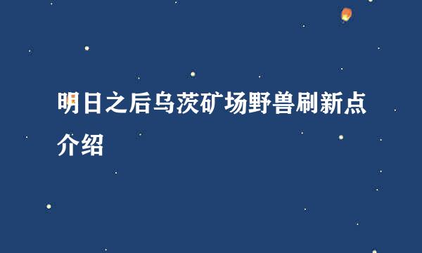 明日之后乌茨矿场野兽刷新点介绍