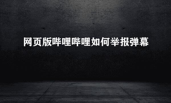 网页版哔哩哔哩如何举报弹幕