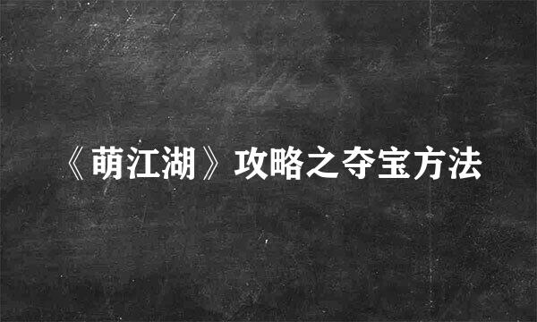 《萌江湖》攻略之夺宝方法