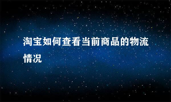 淘宝如何查看当前商品的物流情况