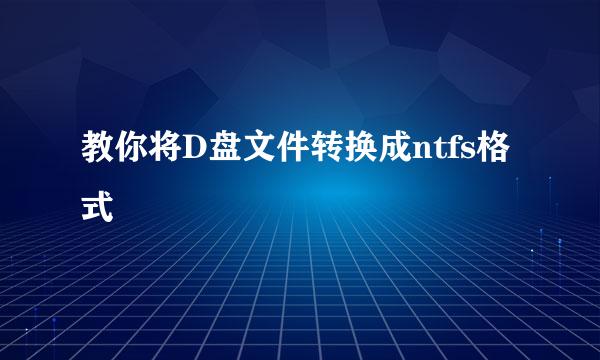 教你将D盘文件转换成ntfs格式