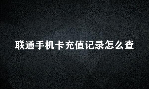 联通手机卡充值记录怎么查