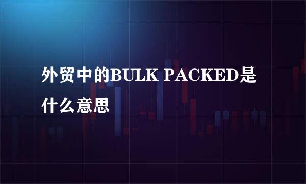 外贸中的BULK PACKED是什么意思