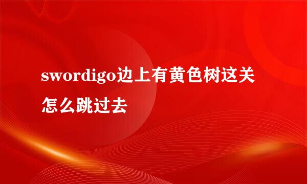 swordigo边上有黄色树这关怎么跳过去