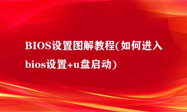 BIOS设置图解教程(如何进入bios设置+u盘启动)