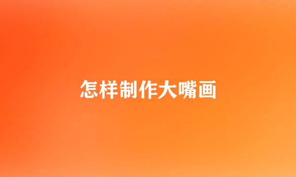 怎样制作大嘴画