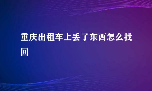 重庆出租车上丢了东西怎么找回