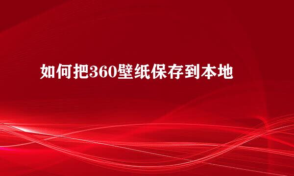 如何把360壁纸保存到本地