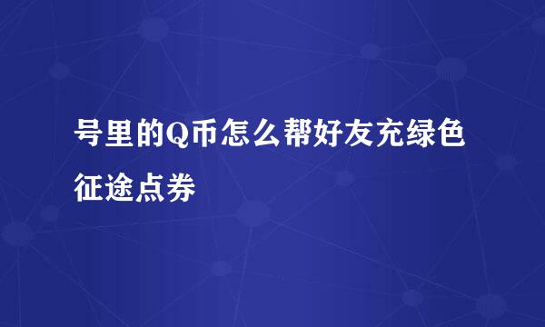 号里的Q币怎么帮好友充绿色征途点券