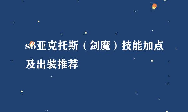 s6亚克托斯（剑魔）技能加点及出装推荐