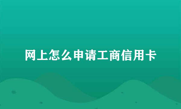 网上怎么申请工商信用卡