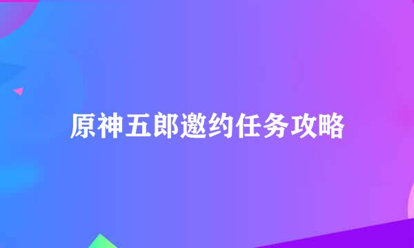 原神五郎邀约任务攻略