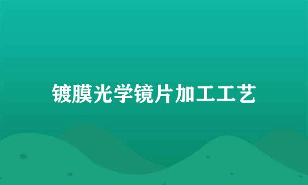 镀膜光学镜片加工工艺