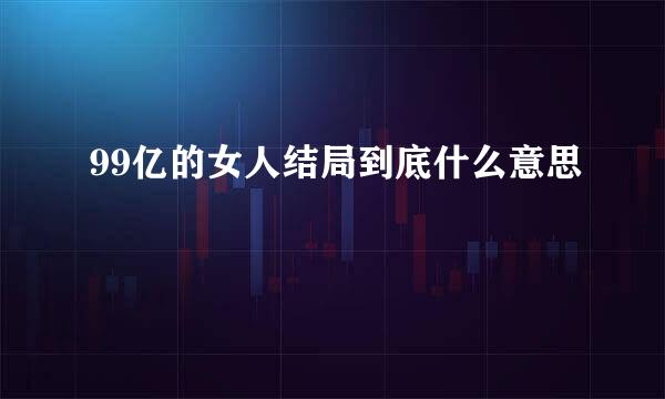 99亿的女人结局到底什么意思