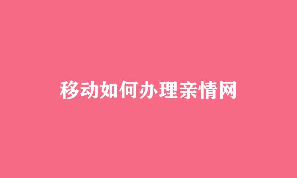 移动如何办理亲情网