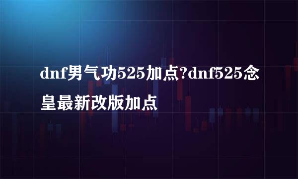 dnf男气功525加点?dnf525念皇最新改版加点