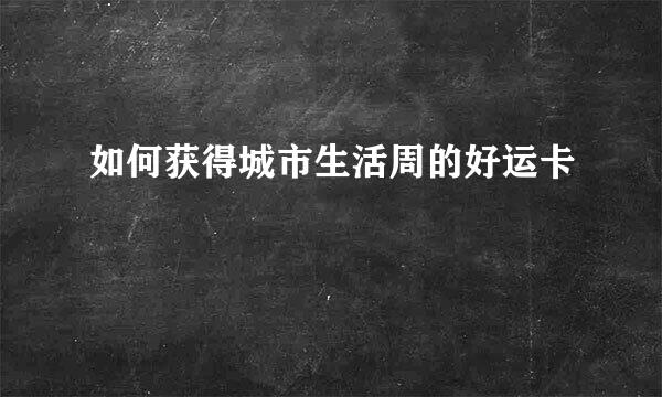 如何获得城市生活周的好运卡