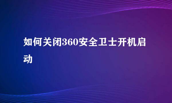 如何关闭360安全卫士开机启动