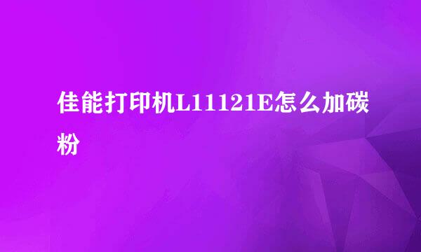 佳能打印机L11121E怎么加碳粉