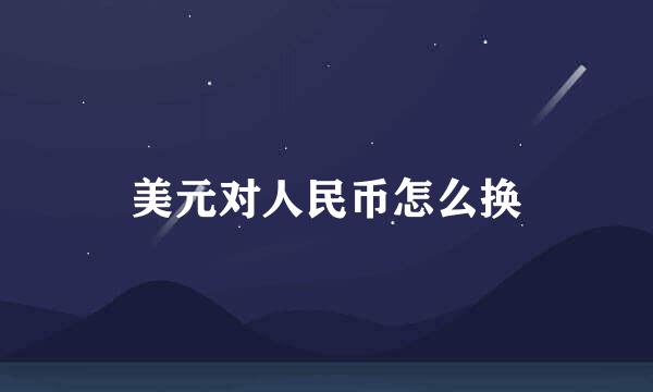 美元对人民币怎么换