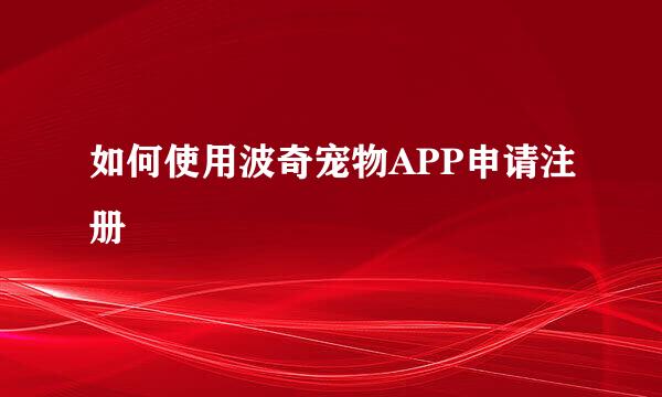 如何使用波奇宠物APP申请注册