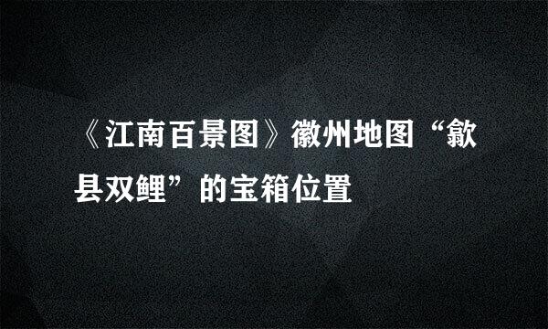 《江南百景图》徽州地图“歙县双鲤”的宝箱位置