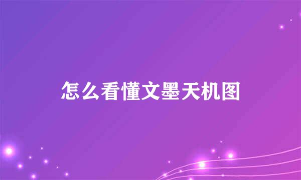 怎么看懂文墨天机图