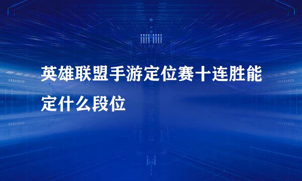 英雄联盟手游定位赛十连胜能定什么段位