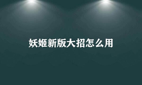 妖姬新版大招怎么用