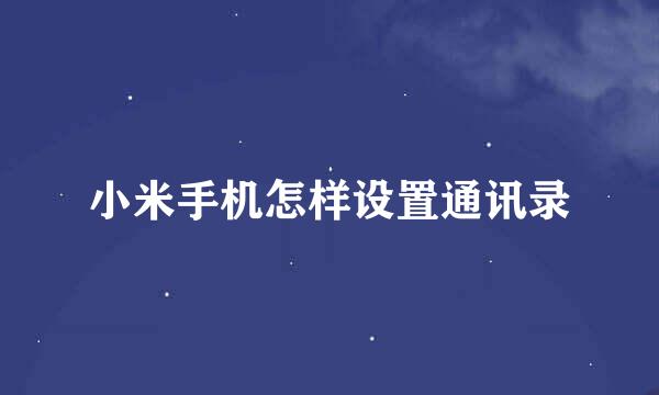 小米手机怎样设置通讯录