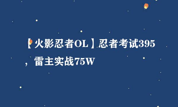 【火影忍者OL】忍者考试395，雷主实战75W