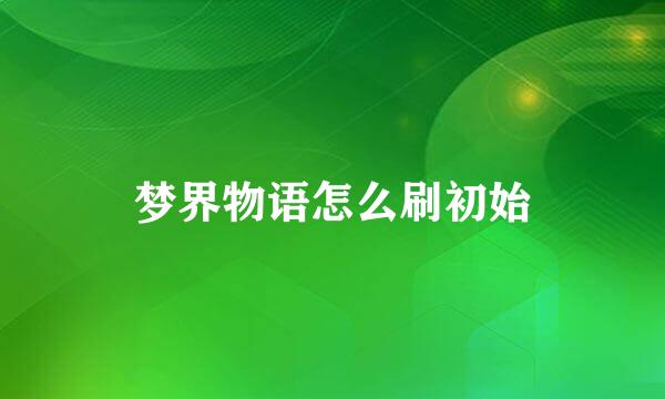 梦界物语怎么刷初始