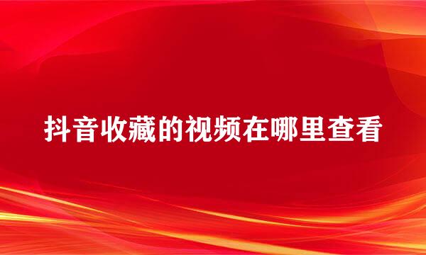 抖音收藏的视频在哪里查看