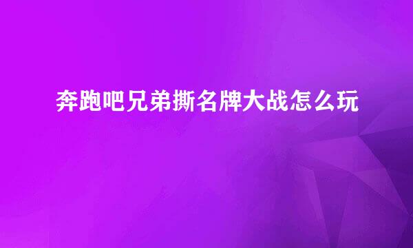 奔跑吧兄弟撕名牌大战怎么玩