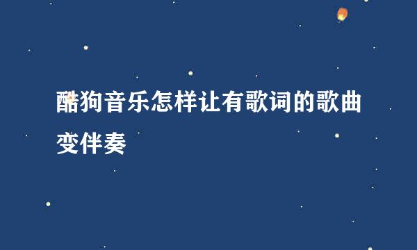 酷狗音乐怎样让有歌词的歌曲变伴奏