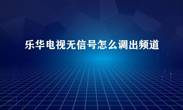 乐华电视无信号怎么调出频道