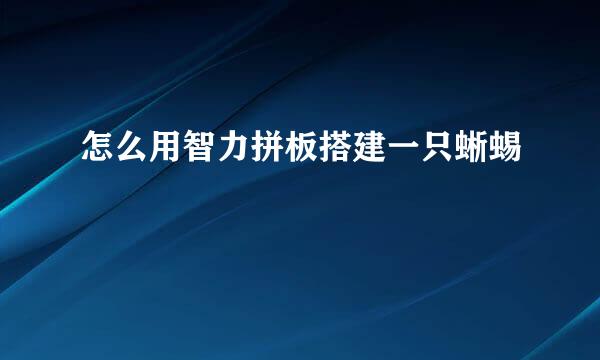 怎么用智力拼板搭建一只蜥蜴