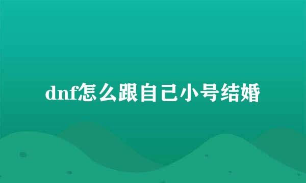 dnf怎么跟自己小号结婚