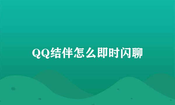 QQ结伴怎么即时闪聊