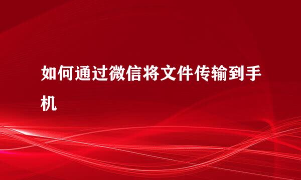 如何通过微信将文件传输到手机