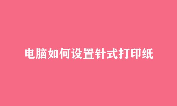 电脑如何设置针式打印纸