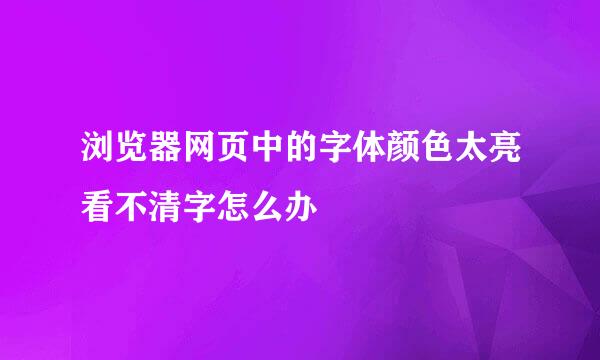 浏览器网页中的字体颜色太亮看不清字怎么办