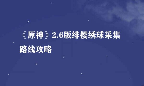 《原神》2.6版绯樱绣球采集路线攻略