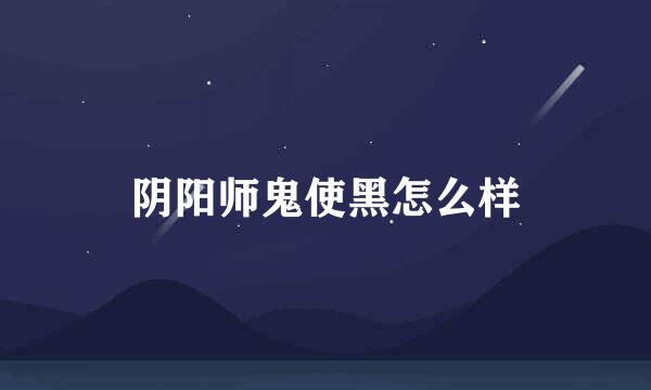 阴阳师鬼使黑怎么样