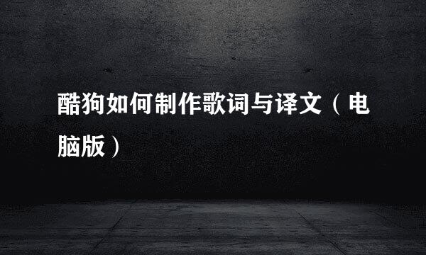 酷狗如何制作歌词与译文（电脑版）
