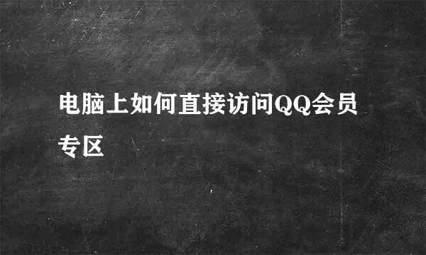电脑上如何直接访问QQ会员专区