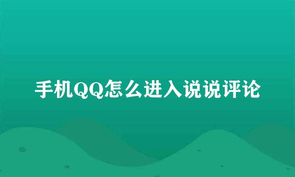 手机QQ怎么进入说说评论