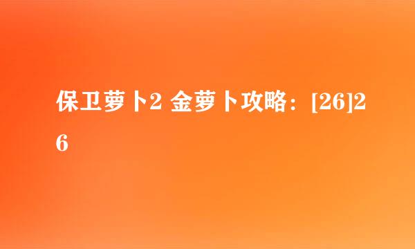 保卫萝卜2 金萝卜攻略：[26]26