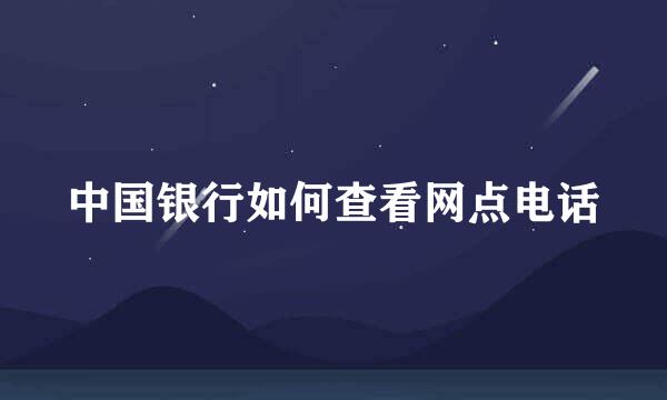 中国银行如何查看网点电话