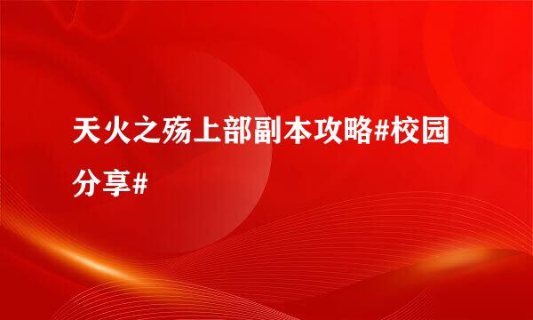 天火之殇上部副本攻略#校园分享#
